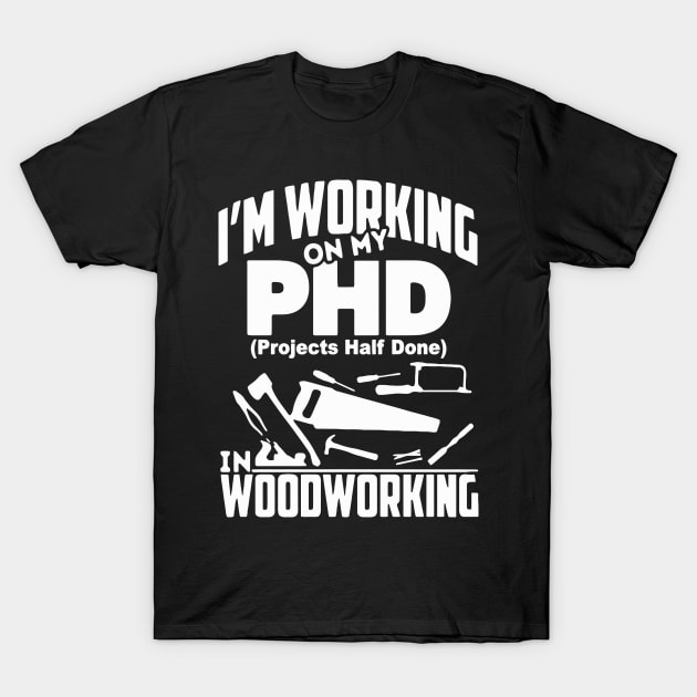 I'm Working On My PHD Woodworking Fuuny Woodworker Gift T-Shirt by Pretr=ty